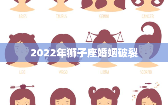 2022年狮子座婚姻破裂，2022年生肖狗运势详解