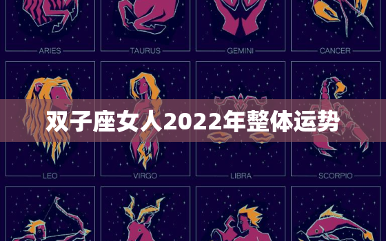 双子座女人2022年整体运势，2022年双子座全年运势女