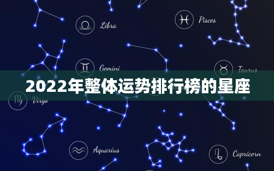 2022年整体运势排行榜的星座，2022年十二星座运势排名