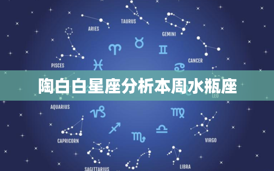 陶白白星座分析本周水瓶座，陶白白2022 年11月星座运势