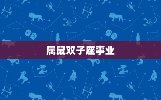 属鼠双子座事业，双子座2022 年财运