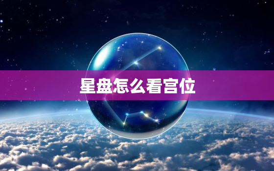 星盘怎么看宫位，如何看星座宫位