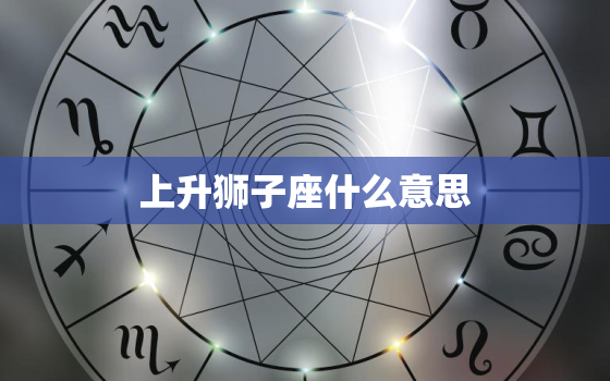 上升狮子座什么意思，狮子座怎么算上升星座