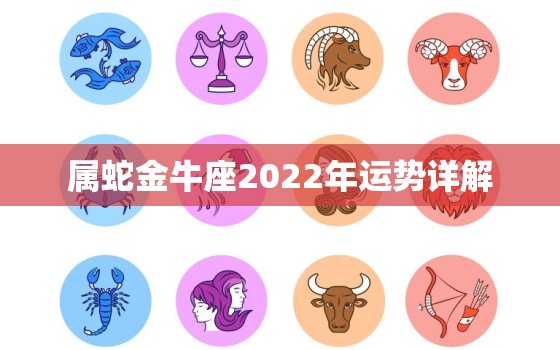 属蛇金牛座2022年运势详解，属蛇2022运势及运程详解