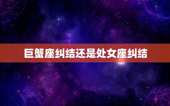 巨蟹座纠结还是处女座纠结，12星座谁会暗恋巨蟹座