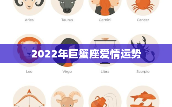 2022年巨蟹座爱情运势，巨蟹座今年运气