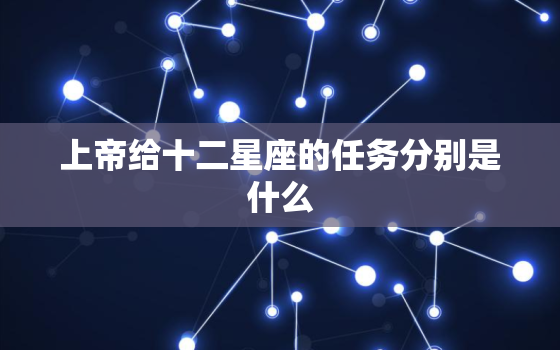 上帝给十二星座的任务分别是什么，被上帝吻过的星座