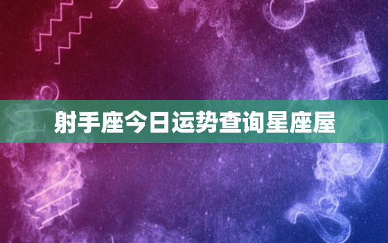 射手座今日运势查询星座屋，射手座今日运势查询