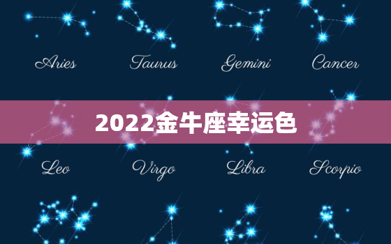 2022金牛座幸运色，2022年巨蟹座幸运颜色