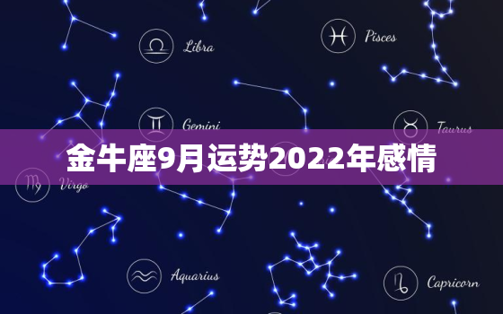 金牛座9月运势2022年感情，金牛座2022年运势大变