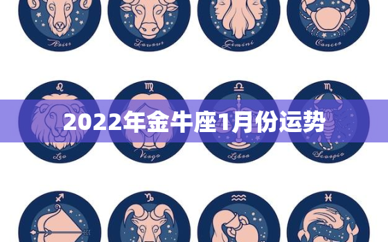 2022年金牛座1月份运势，2023年金牛座运势