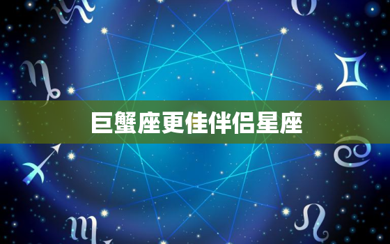 巨蟹座更佳伴侣星座，巨蟹座更佳情侣星座