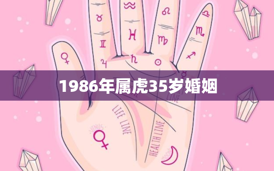 1986年属虎35岁婚姻，86年属虎女36岁劫数