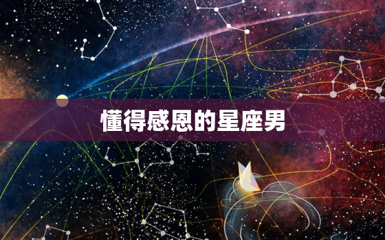 懂得感恩的星座男，知道感恩的星座女