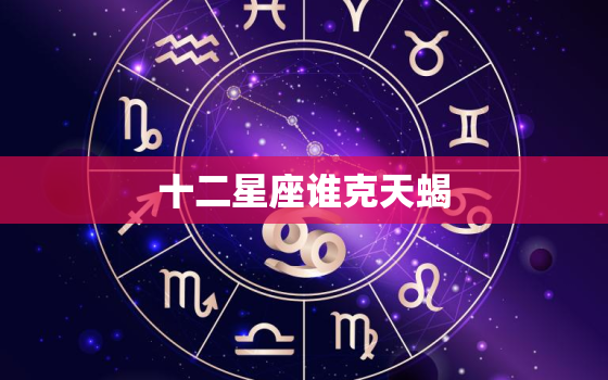 十二星座谁克天蝎，最克天蝎座相克的星座