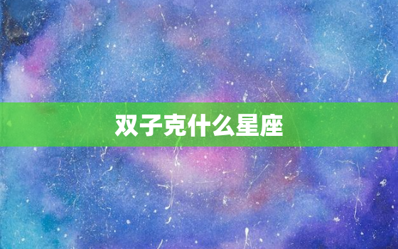 双子克什么星座，水瓶座克什么星座