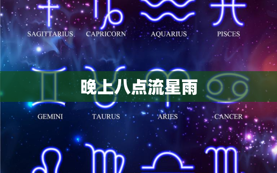 晚上八点流星雨，今晚流星雨几点