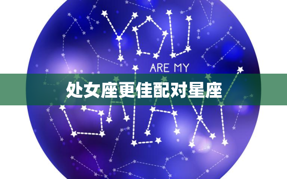 处女座更佳配对星座，处女座星座配对表