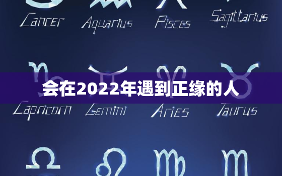 会在2022年遇到正缘的人，2022动婚八字