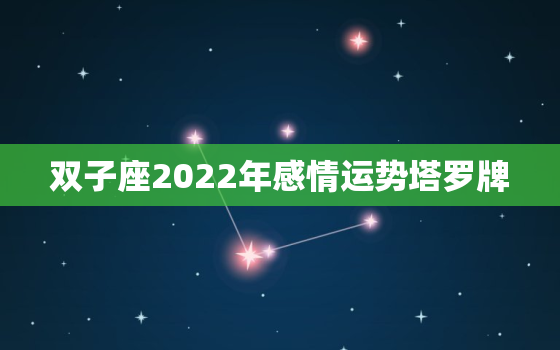 双子座2022年感情运势塔罗牌，双子座一生的婚姻状况