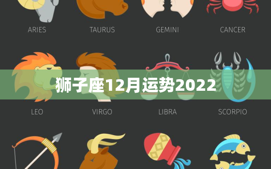 狮子座12月运势2022，双子座12月运势2022 年