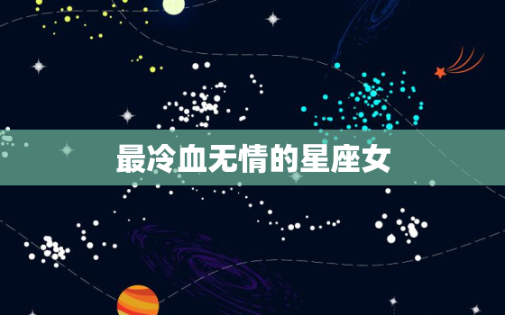 最冷血无情的星座女，内心狠毒的星座女