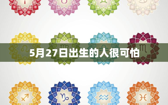 5月27日出生的人很可怕，农历5月27日