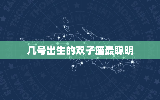 几号出生的双子座最聪明，双子还是六月的厉害