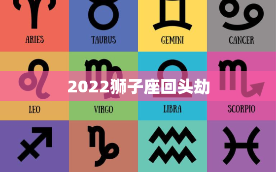 2022狮子座回头劫，遇上双子是天蝎的劫