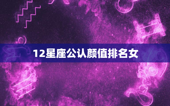 12星座公认颜值排名女，12星座智商排名表