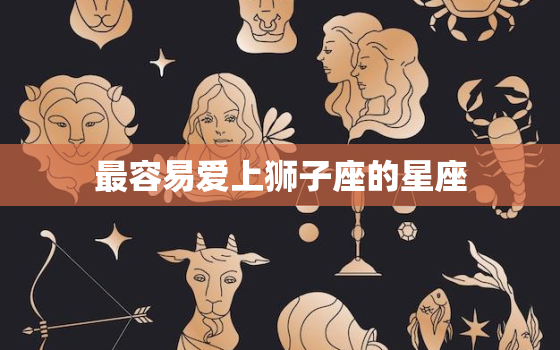 最容易爱上狮子座的星座，注定跟狮子座白头偕老的星座