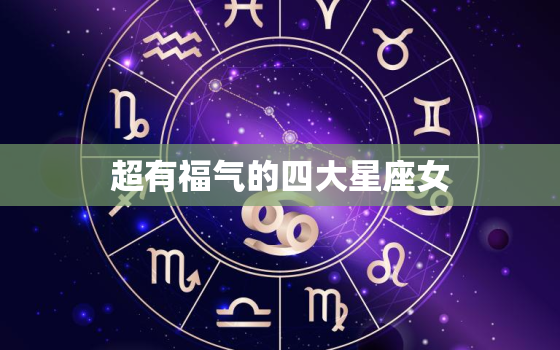 超有福气的四大星座女，老年幸福又好命的星座女