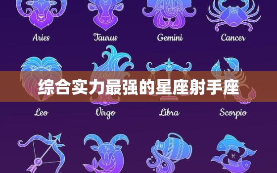 综合实力最强的星座射手座，实力惊人的星座