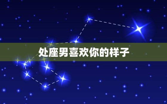 处座男喜欢你的样子，处座男喜欢你会盯着你看吗