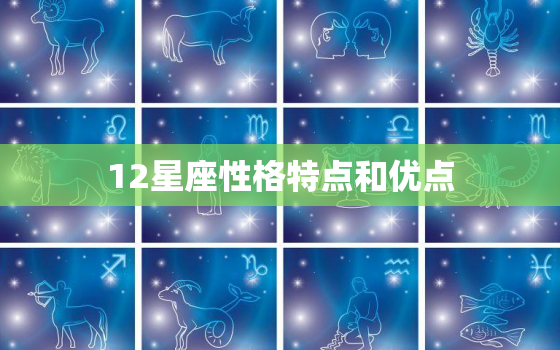 12星座性格特点和优点，十二星座感情性格特点