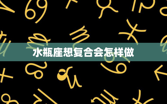 水瓶座想复合会怎样做，水瓶座分手后心理阶段