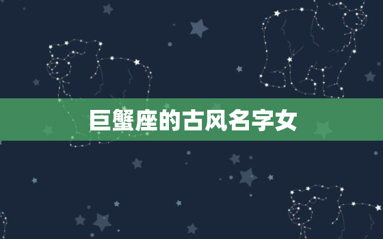 巨蟹座的古风名字女，12星座专属绝美古风名字