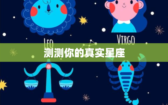 测测你的真实星座，测试真正属于的星座