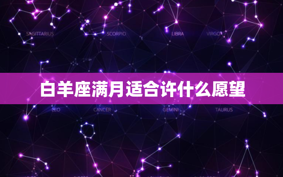 白羊座满月适合许什么愿望，白羊座2022 年10月23