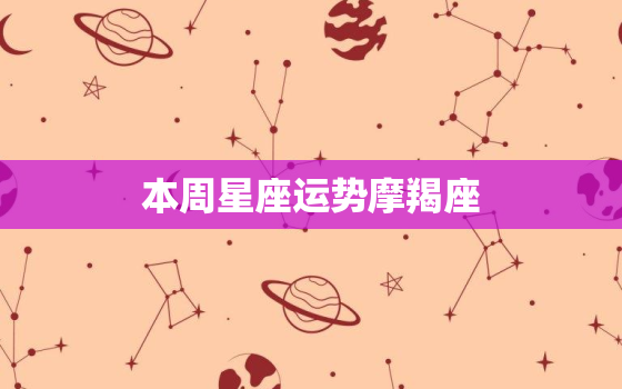 本周星座运势摩羯座，摩羯座今日运势超准