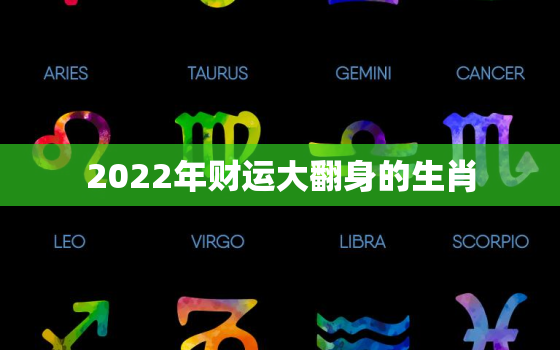 2022年财运大翻身的生肖，2022年落魄的生肖