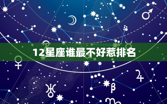 12星座谁最不好惹排名，12星座女长相最丑排名