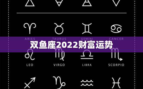 双鱼座2022财富运势，双鱼座2022运势分析