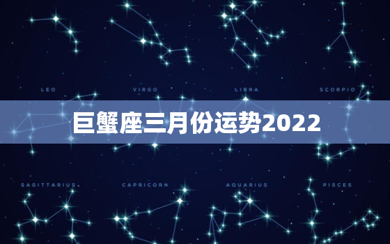 巨蟹座三月份运势2022，巨蟹座今天的运势