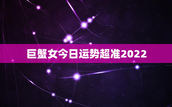 巨蟹女今日运势超准2022，2022年巨蟹适合换工作吗