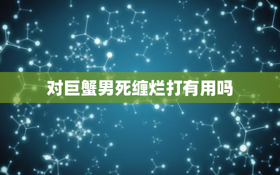 对巨蟹男死缠烂打有用吗，巨蟹男在等你挽回的表现