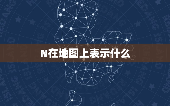 N在地图上表示什么，地图e代表什么意思