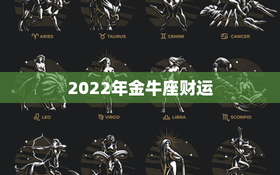 2022年金牛座财运，2022年有喜事的星座