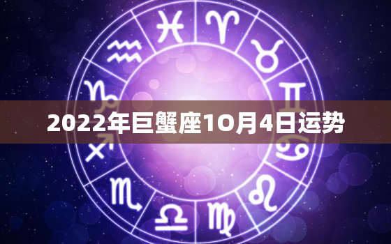 2022年巨蟹座1O月4日运势，水瓶座今日星座运势