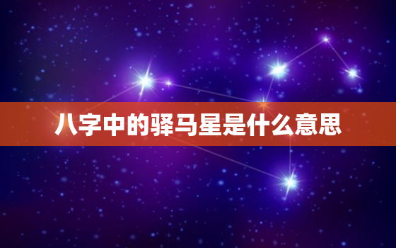 八字中的驿马星是什么意思，八字算命中的“驿